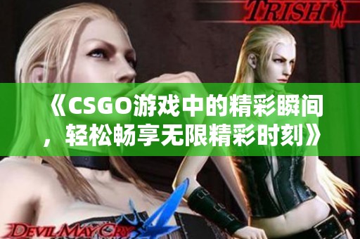 《CSGO游戏中的精彩瞬间，轻松畅享无限精彩时刻》