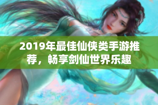 2019年最佳仙侠类手游推荐，畅享剑仙世界乐趣