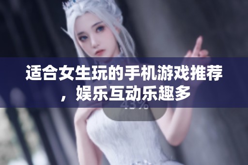 适合女生玩的手机游戏推荐，娱乐互动乐趣多