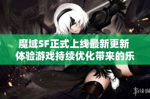 魔域SF正式上线最新更新 体验游戏持续优化带来的乐趣