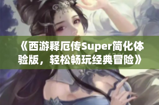 《西游释厄传Super简化体验版，轻松畅玩经典冒险》