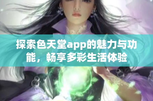 探索色天堂app的魅力与功能，畅享多彩生活体验