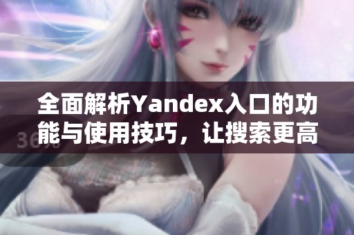 全面解析Yandex入口的功能与使用技巧，让搜索更高效