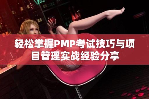 轻松掌握PMP考试技巧与项目管理实战经验分享