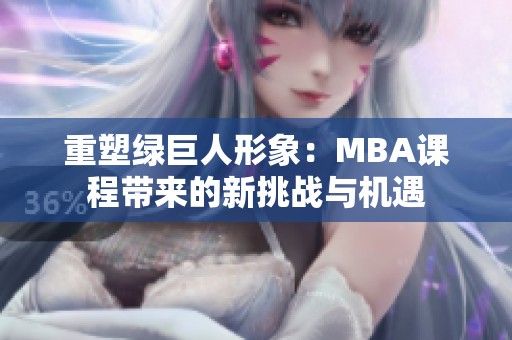 重塑绿巨人形象：MBA课程带来的新挑战与机遇