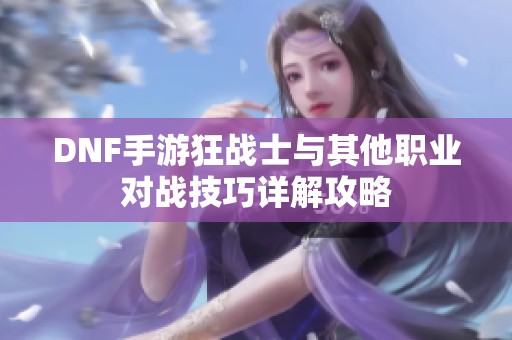 DNF手游狂战士与其他职业对战技巧详解攻略