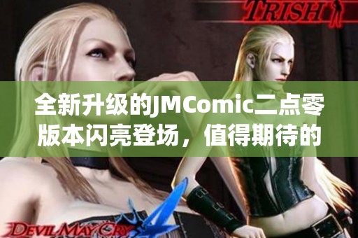 全新升级的JMComic二点零版本闪亮登场，值得期待的漫画体验