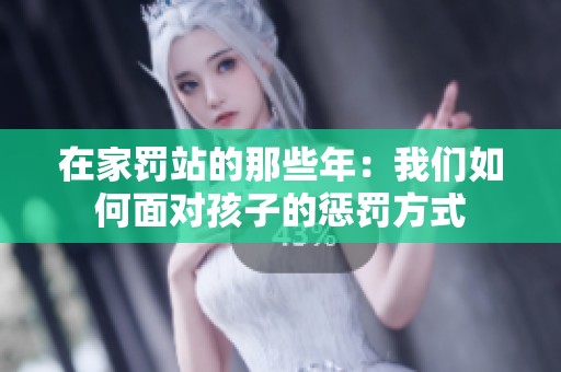 在家罚站的那些年：我们如何面对孩子的惩罚方式