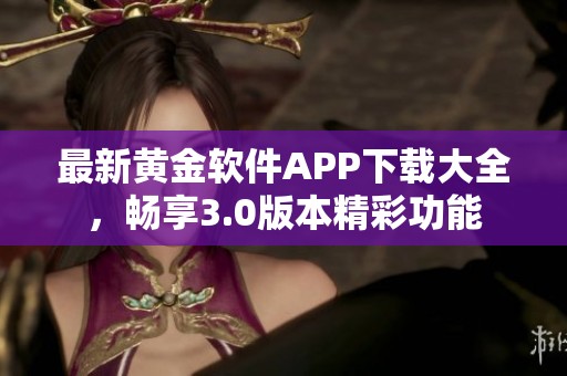 最新黄金软件APP下载大全，畅享3.0版本精彩功能