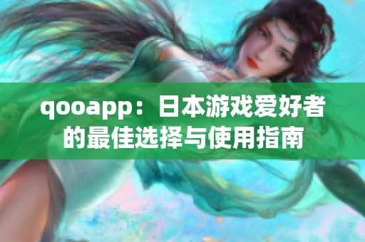 qooapp：日本游戏爱好者的最佳选择与使用指南