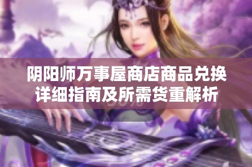 阴阳师万事屋商店商品兑换详细指南及所需货重解析