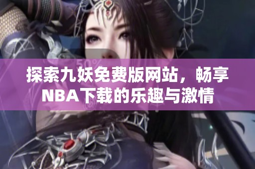 探索九妖免费版网站，畅享NBA下载的乐趣与激情