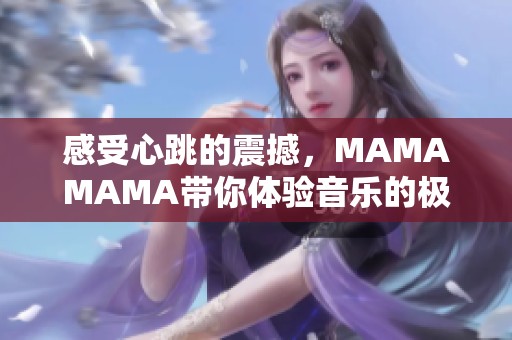 感受心跳的震撼，MAMAMAMA带你体验音乐的极致魅力