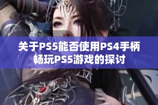 关于PS5能否使用PS4手柄畅玩PS5游戏的探讨