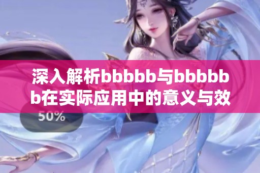 深入解析bbbbb与bbbbbb在实际应用中的意义与效果