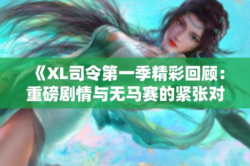 《XL司令第一季精彩回顾：重磅剧情与无马赛的紧张对决》