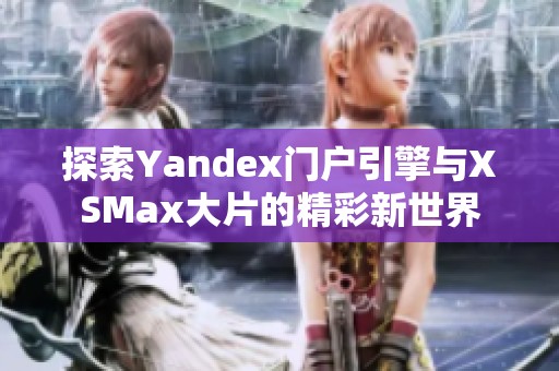 探索Yandex门户引擎与XSMax大片的精彩新世界