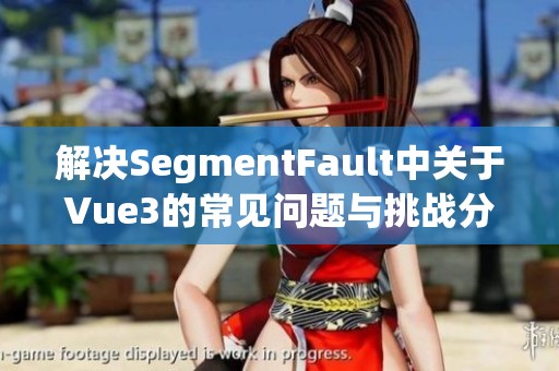 解决SegmentFault中关于Vue3的常见问题与挑战分析