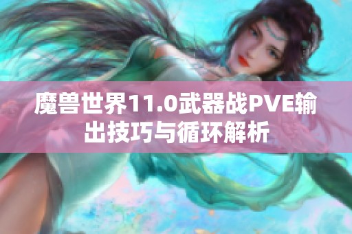 魔兽世界11.0武器战PVE输出技巧与循环解析