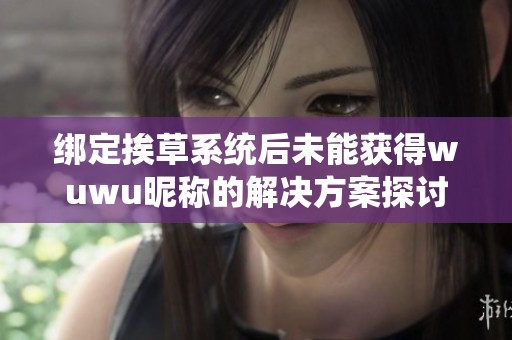 绑定挨草系统后未能获得wuwu昵称的解决方案探讨