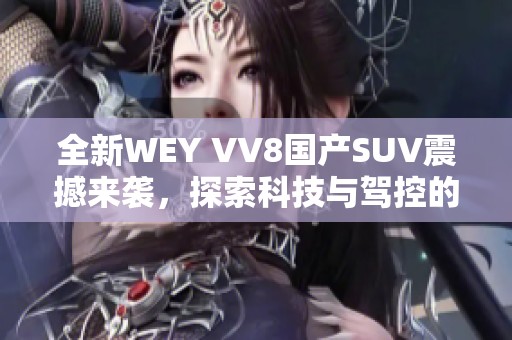 全新WEY VV8国产SUV震撼来袭，探索科技与驾控的完美结合