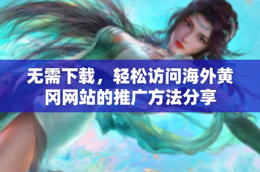 无需下载，轻松访问海外黄冈网站的推广方法分享