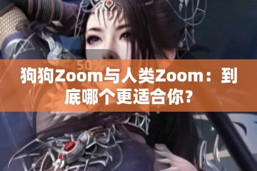 狗狗Zoom与人类Zoom：到底哪个更适合你？