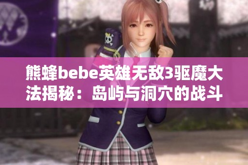 熊蜂bebe英雄无敌3驱魔大法揭秘：岛屿与洞穴的战斗策略与技巧