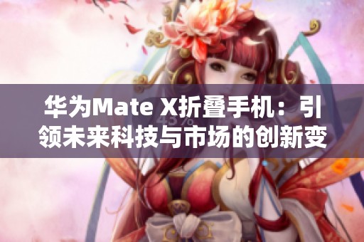 华为Mate X折叠手机：引领未来科技与市场的创新变革