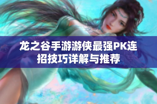 龙之谷手游游侠最强PK连招技巧详解与推荐