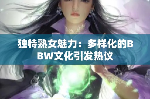 独特熟女魅力：多样化的BBW文化引发热议