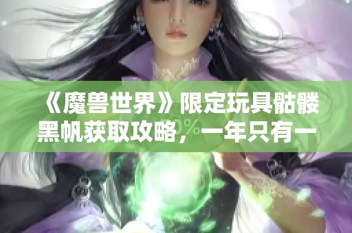 《魔兽世界》限定玩具骷髅黑帆获取攻略，一年只有一次机会！