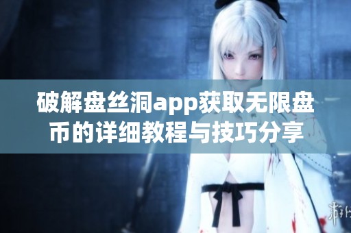 破解盘丝洞app获取无限盘币的详细教程与技巧分享