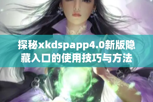 探秘xkdspapp4.0新版隐藏入口的使用技巧与方法