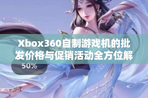 Xbox360自制游戏机的批发价格与促销活动全方位解析