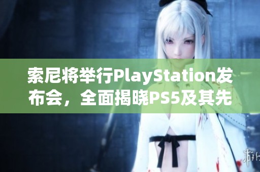 索尼将举行PlayStation发布会，全面揭晓PS5及其先进技术亮点