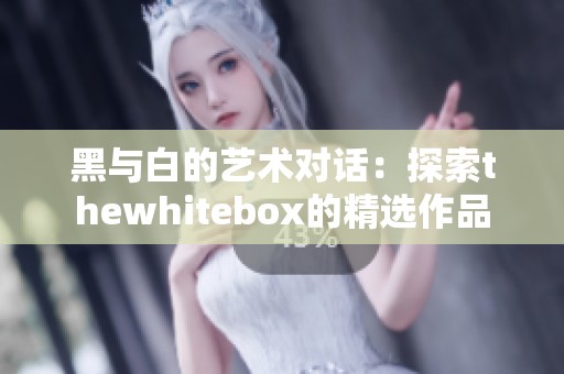 黑与白的艺术对话：探索thewhitebox的精选作品