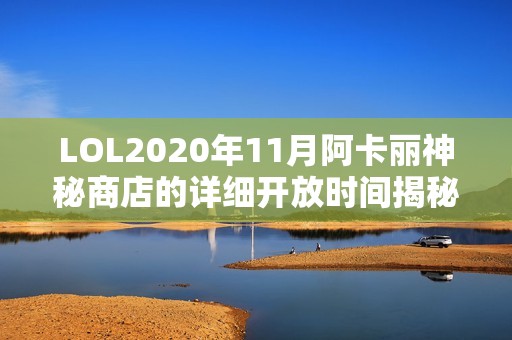 LOL2020年11月阿卡丽神秘商店的详细开放时间揭秘