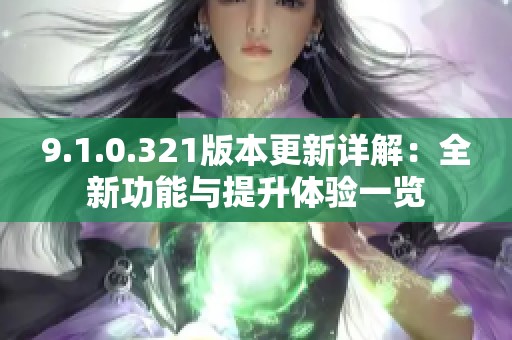 9.1.0.321版本更新详解：全新功能与提升体验一览