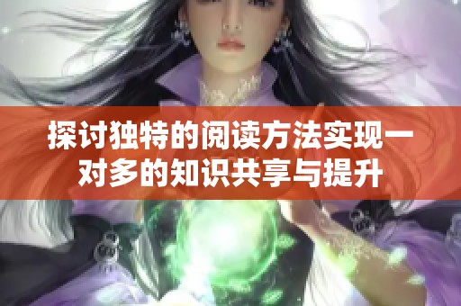 探讨独特的阅读方法实现一对多的知识共享与提升