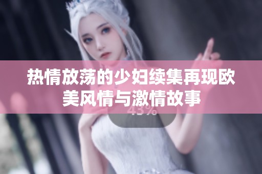 热情放荡的少妇续集再现欧美风情与激情故事