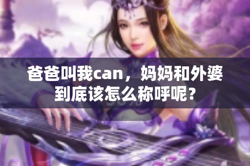 爸爸叫我can，妈妈和外婆到底该怎么称呼呢？