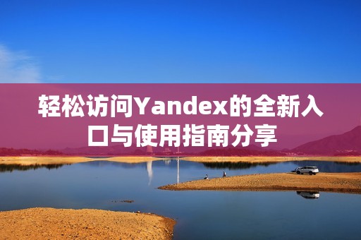 轻松访问Yandex的全新入口与使用指南分享