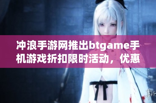 冲浪手游网推出btgame手机游戏折扣限时活动，优惠尽在掌握中