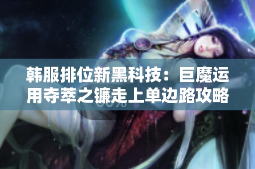 韩服排位新黑科技：巨魔运用夺萃之镰走上单边路攻略