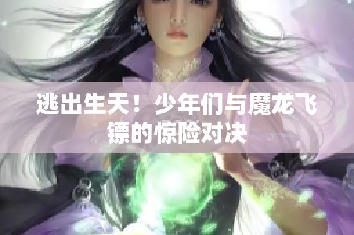 逃出生天！少年们与魔龙飞镖的惊险对决