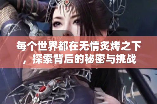 每个世界都在无情炙烤之下，探索背后的秘密与挑战