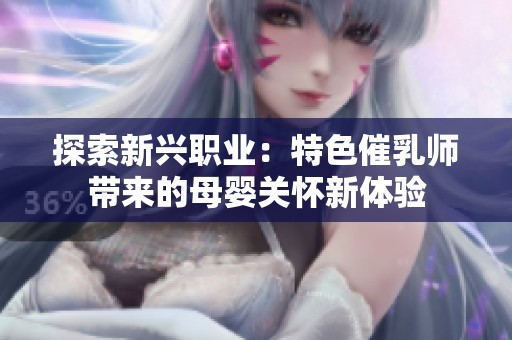 探索新兴职业：特色催乳师带来的母婴关怀新体验