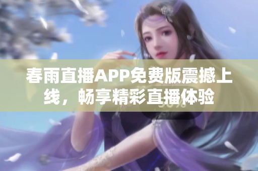 春雨直播APP免费版震撼上线，畅享精彩直播体验