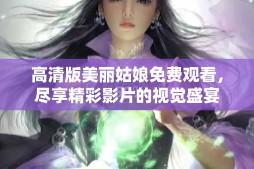 高清版美丽姑娘免费观看，尽享精彩影片的视觉盛宴